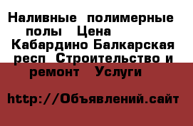 Наливные (полимерные) полы › Цена ­ 1 000 - Кабардино-Балкарская респ. Строительство и ремонт » Услуги   